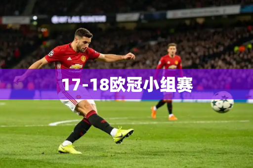 17-18欧冠小组赛 17-18欧冠小组赛