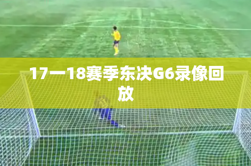 17一18赛季东决G6录像回放