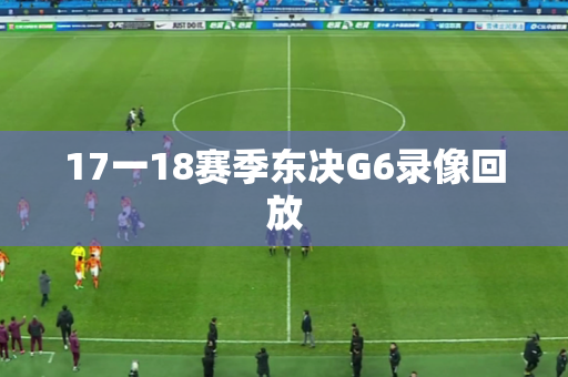 17一18赛季东决G6录像回放