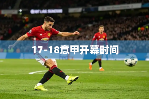 17-18意甲开幕时间 17-18意甲开幕时间
