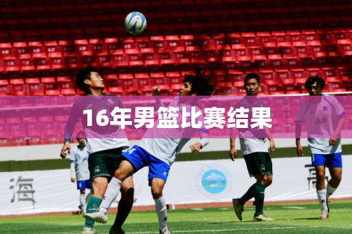 16年男篮比赛结果