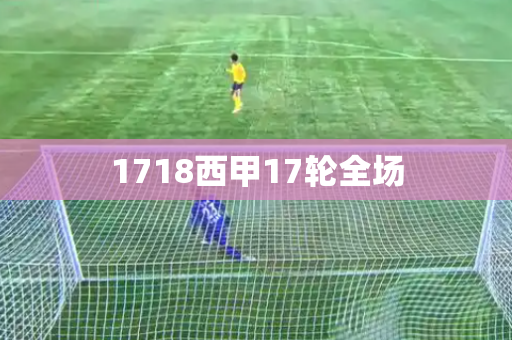 1718西甲17轮全场 1718西甲17轮全场