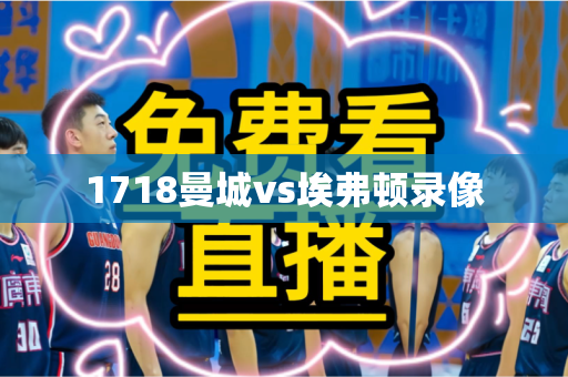 1718曼城vs埃弗顿录像 1718曼城vs埃弗顿录像