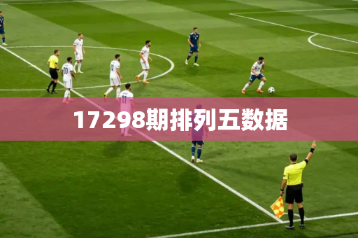 17298期排列五数据 17298期排列五数据