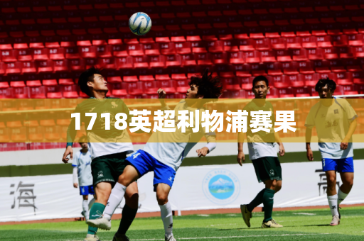 1718英超利物浦赛果 1718英超利物浦赛果