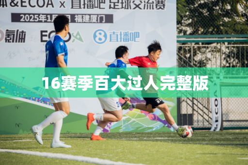 16赛季百大过人完整版 16赛季百大过人完整版