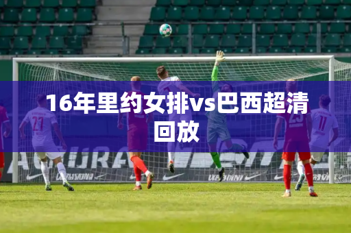 16年里约女排vs巴西超清回放