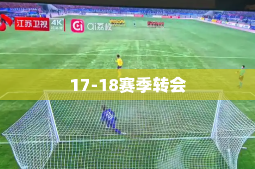 17-18赛季转会 17-18赛季转会