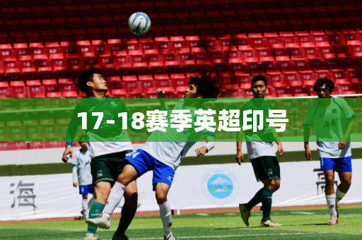 17-18赛季英超印号 17-18赛季英超印号