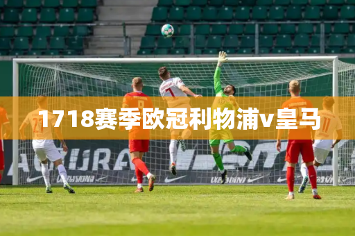 1718赛季欧冠利物浦v皇马