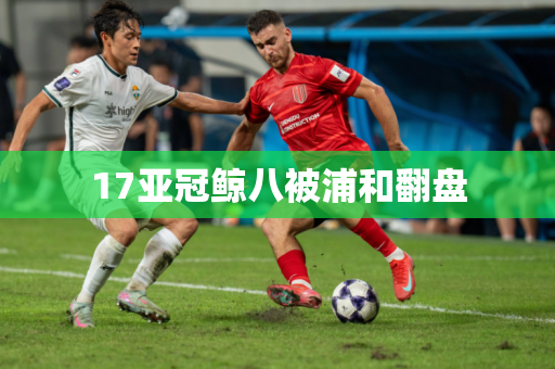 17亚冠鲸八被浦和翻盘