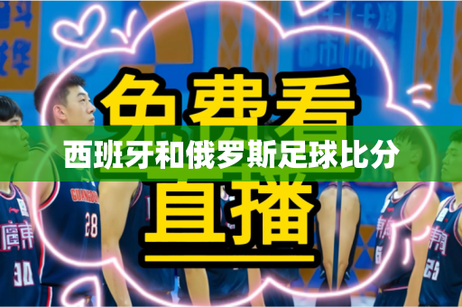 西班牙和俄罗斯足球比分