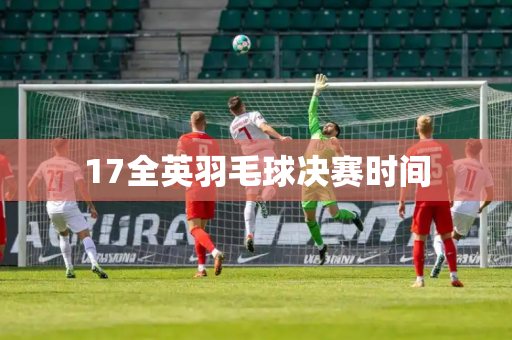 17全英羽毛球决赛时间