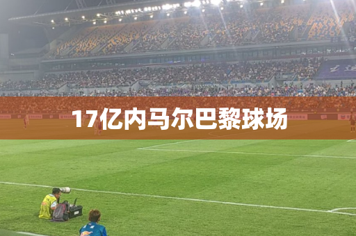 17亿内马尔巴黎球场 17亿内马尔巴黎球场