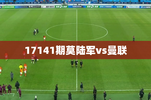 17141期莫陆军vs曼联