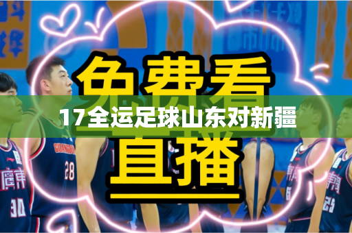 17全运足球山东对新疆 17全运足球山东对新疆