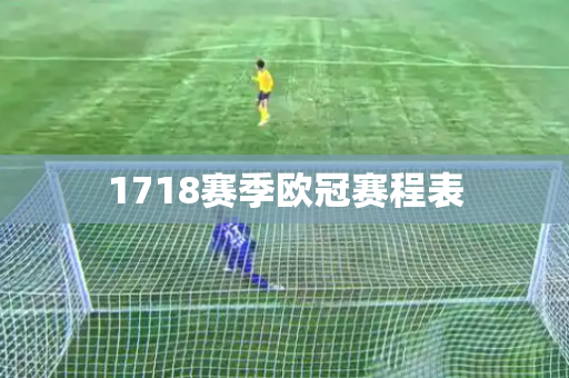 1718赛季欧冠赛程表 1718赛季欧冠赛程表