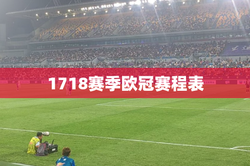 1718赛季欧冠赛程表 1718赛季欧冠赛程表