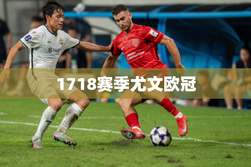 1718赛季尤文欧冠 1718赛季尤文欧冠