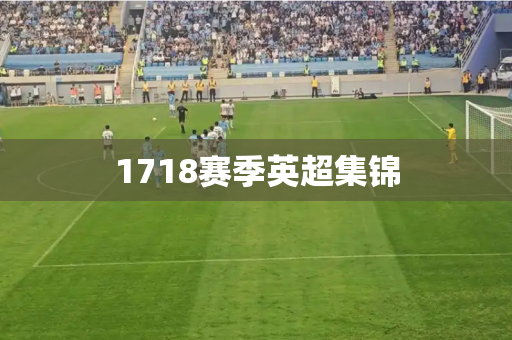 1718赛季英超集锦 1718赛季英超集锦
