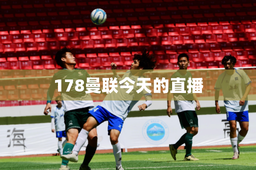 178曼联今天的直播 178曼联今天的直播