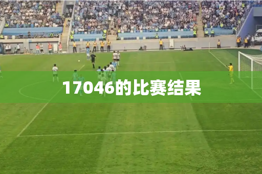 17046的比赛结果 17046的比赛结果