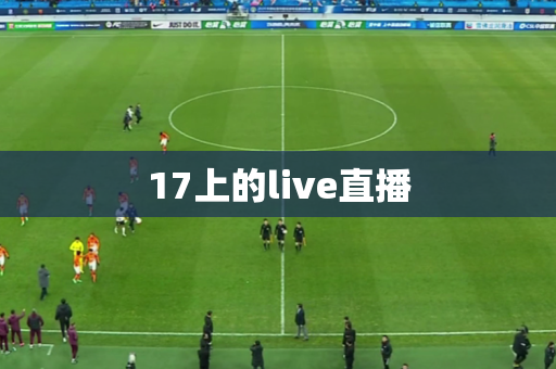 17上的live直播 17上的live直播