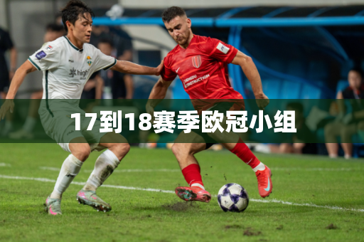 17到18赛季欧冠小组 17到18赛季欧冠小组