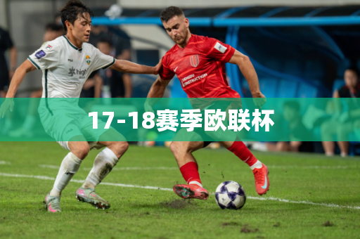 17-18赛季欧联杯 17-18赛季欧联杯
