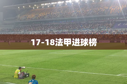17-18法甲进球榜 17-18法甲进球榜