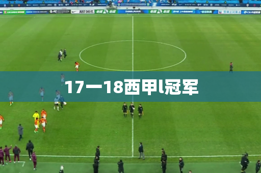 17一18西甲l冠军 17一18西甲l冠军