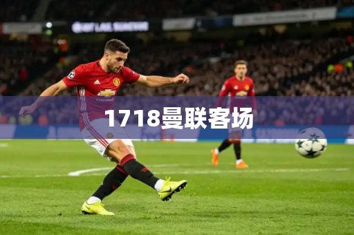 1718曼联客场 1718曼联客场