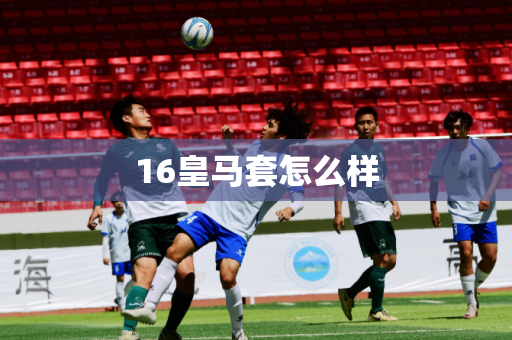 16皇马套怎么样 16皇马套怎么样