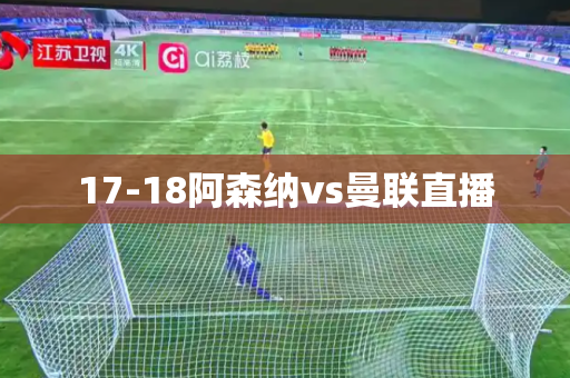17-18阿森纳vs曼联直播 17-18阿森纳vs曼联直播