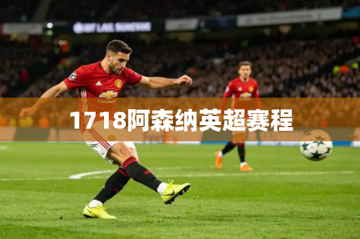 1718阿森纳英超赛程 1718阿森纳英超赛程
