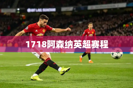 1718阿森纳英超赛程 1718阿森纳英超赛程