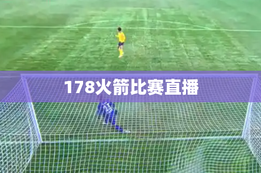 178火箭比赛直播 178火箭比赛直播