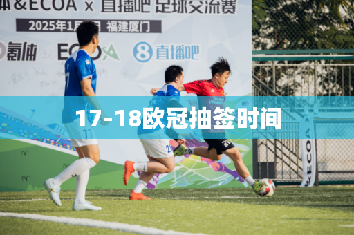 17-18欧冠抽签时间 17-18欧冠抽签时间