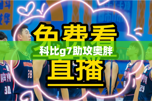 科比g7助攻奥胖 科比g7助攻奥胖