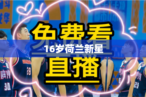 16岁荷兰新星 16岁荷兰新星