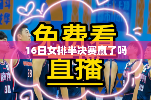 16日女排半决赛赢了吗 16日女排半决赛赢了吗