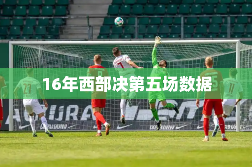 16年西部决第五场数据 16年西部决第五场数据