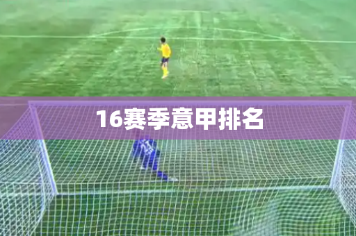 16赛季意甲排名 16赛季意甲排名
