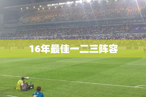 16年最佳一二三阵容 16年最佳一二三阵容
