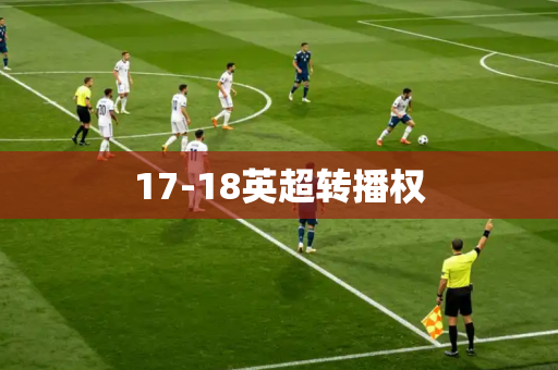 17-18英超转播权 17-18英超转播权