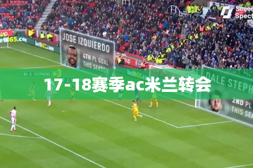 17-18赛季ac米兰转会 17-18赛季ac米兰转会