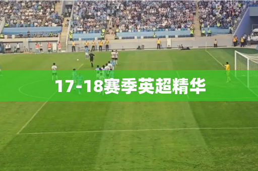 17-18赛季英超精华