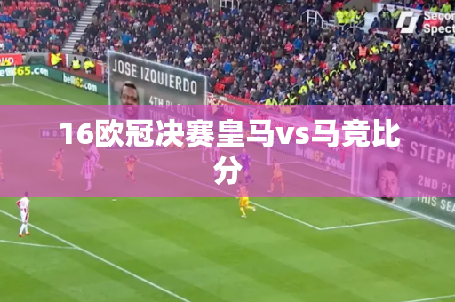 16欧冠决赛皇马vs马竞比分