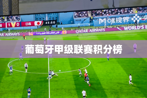 葡萄牙甲级联赛积分榜 葡萄牙甲级联赛积分榜