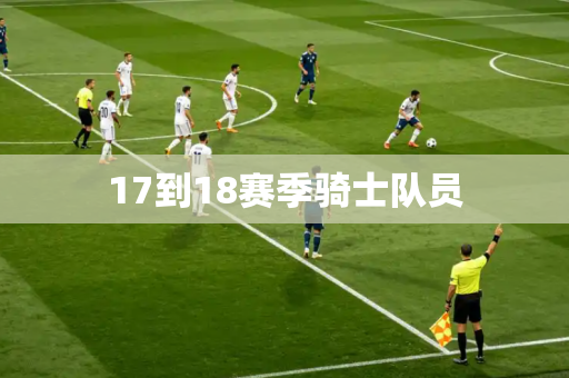 17到18赛季骑士队员 17到18赛季骑士队员